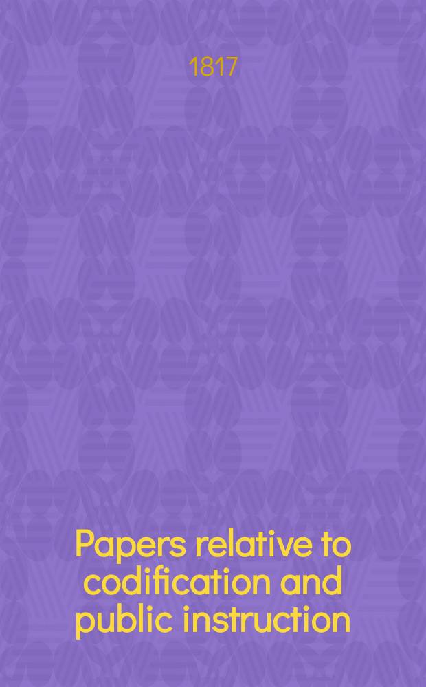 Papers relative to codification and public instruction : Including correspondence with the Russian Emperor