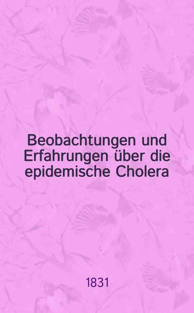 Beobachtungen und Erfahrungen über die epidemische Cholera : In Protocoll-Extracten der Versammlungen sämmtlicher Aerzte Riga's