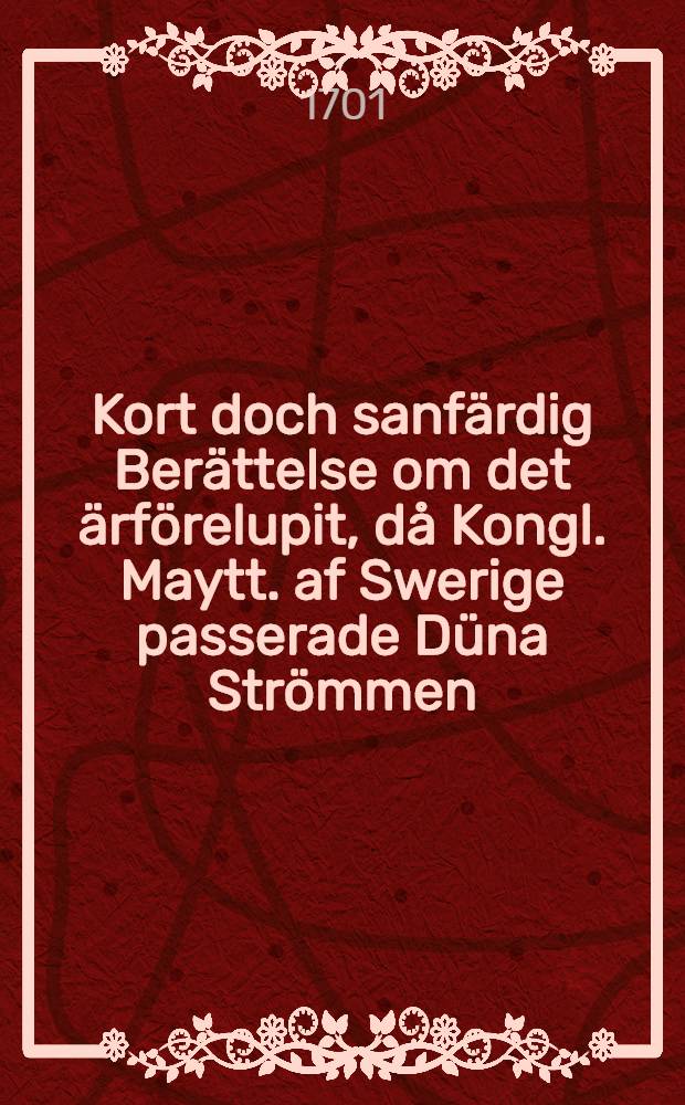 Kort doch sanfärdig Berättelse om det ärförelupit, då Kongl. Maytt. af Swerige passerade Düna Strömmen