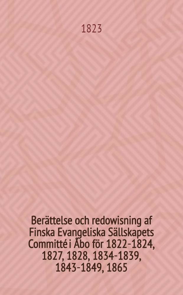 Berättelse och redowisning af Finska Evangeliska Sällskapets Committé i Åbo för 1822-1824, 1827, 1828, 1834-1839, 1843-1849, 1865