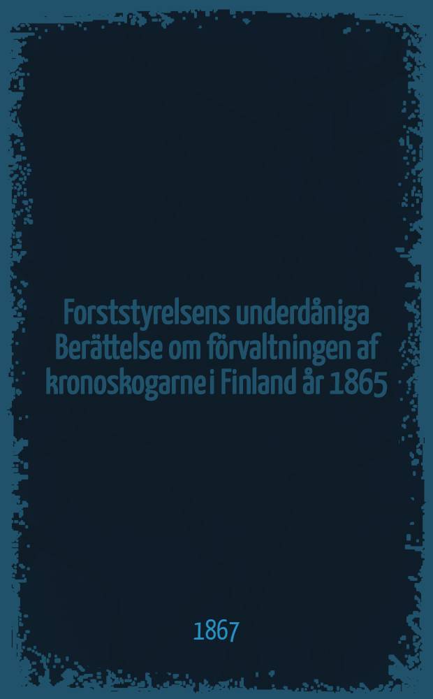 Forststyrelsens underdåniga Berättelse om förvaltningen af kronoskogarne i Finland år 1865