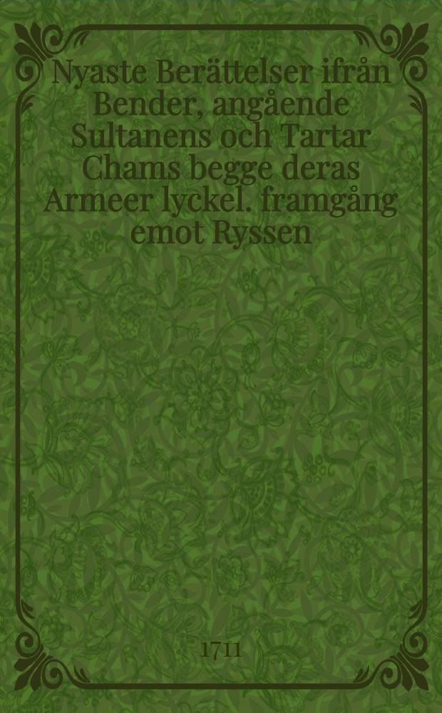 Nyaste Berättelser ifrån Bender, angående Sultanens och Tartar Chams begge deras Armeer lyckel. framgång emot Ryssen