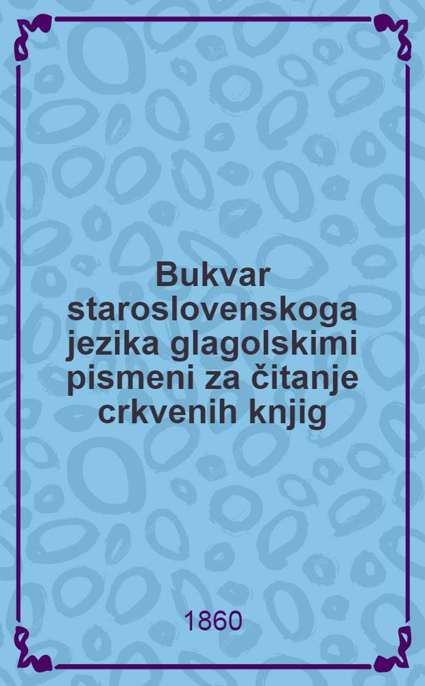 Bukvar staroslovenskoga jezika glagolskimi pismeni za čitanje crkvenih knjig