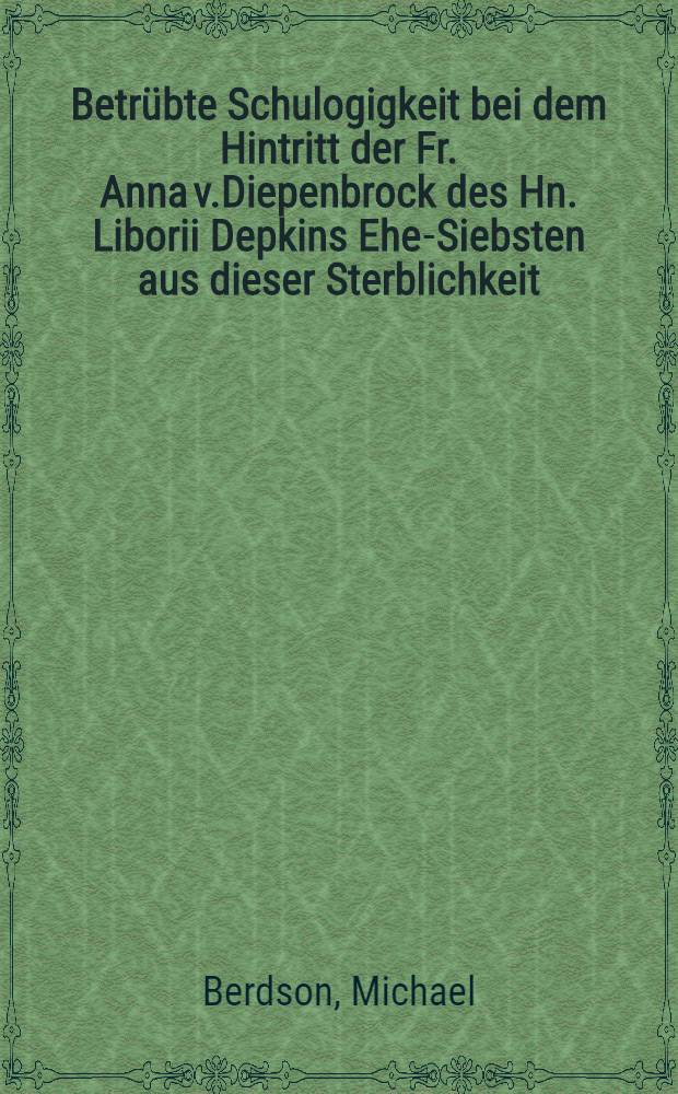 Betrübte Schulogigkeit bei dem Hintritt der Fr. Anna v.Diepenbrock des Hn. Liborii Depkins Ehe-Siebsten aus dieser Sterblichkeit