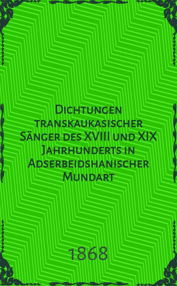 Dichtungen transkaukasischer S&auml;nger des XVIII und XIX Jahrhunderts in Adserbeidshanischer Mundart