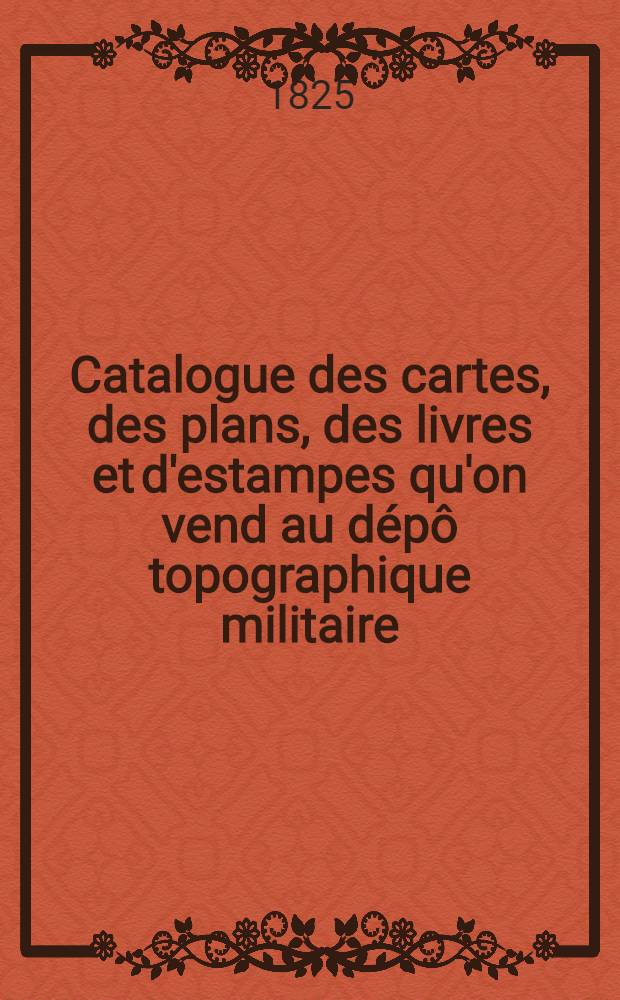 Catalogue des cartes, des plans, des livres et d'estampes qu'on vend au dépô topographique militaire