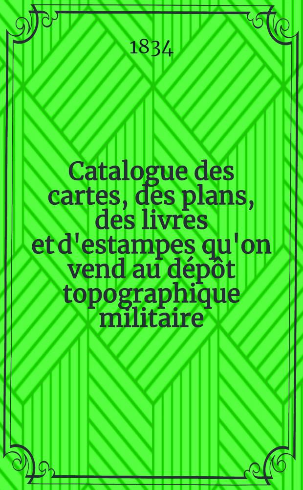 Catalogue des cartes, des plans, des livres et d'estampes qu'on vend au d&eacute;p&ocirc;t topographique militaire