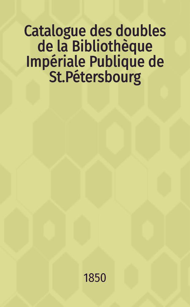 Catalogue des doubles de la Bibliothèque Impériale Publique de St.Pétersbourg : Section historique