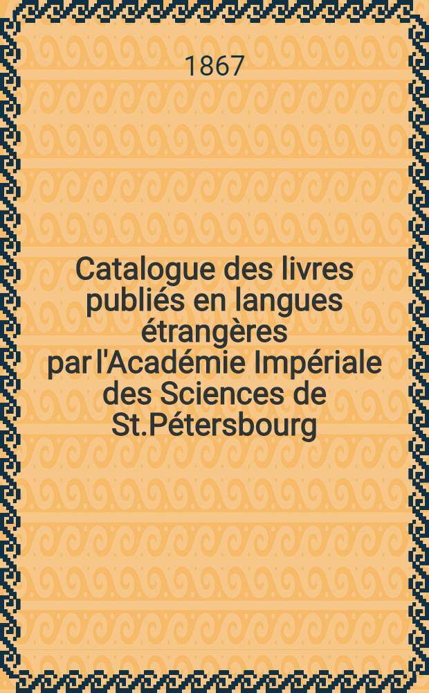 Catalogue des livres publiés en langues étrangères par l'Académie Impériale des Sciences de St.Pétersbourg