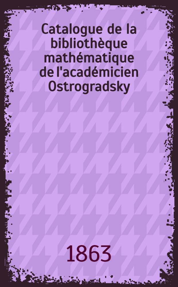 Catalogue de la bibliothèque mathématique de l'académicien Ostrogradsky
