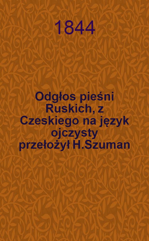 Odgłos pieśni Ruskich, z Czeskiego na język ojczysty przełożył H.Szuman