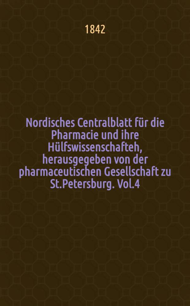 Nordisches Centralblatt für die Pharmacie und ihre Hülfswissenschafteh, herausgegeben von der pharmaceutischen Gesellschaft zu St.Petersburg. Vol.4