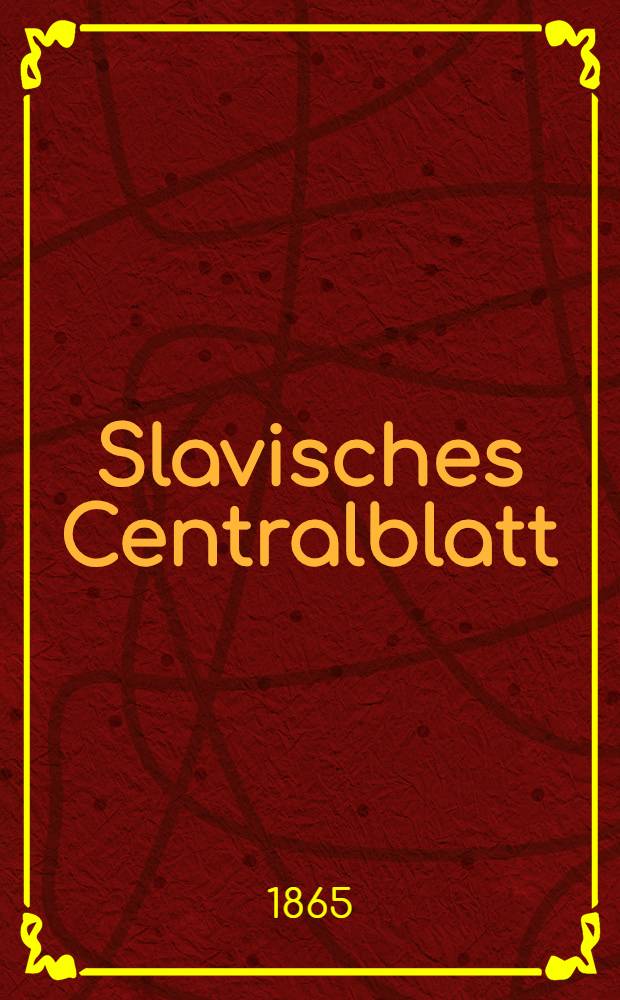 Slavisches Centralblatt : Wochenschrift für Literatur, Kunst, Wissenschaft und nationale Interessen des Gesammtslaventhums