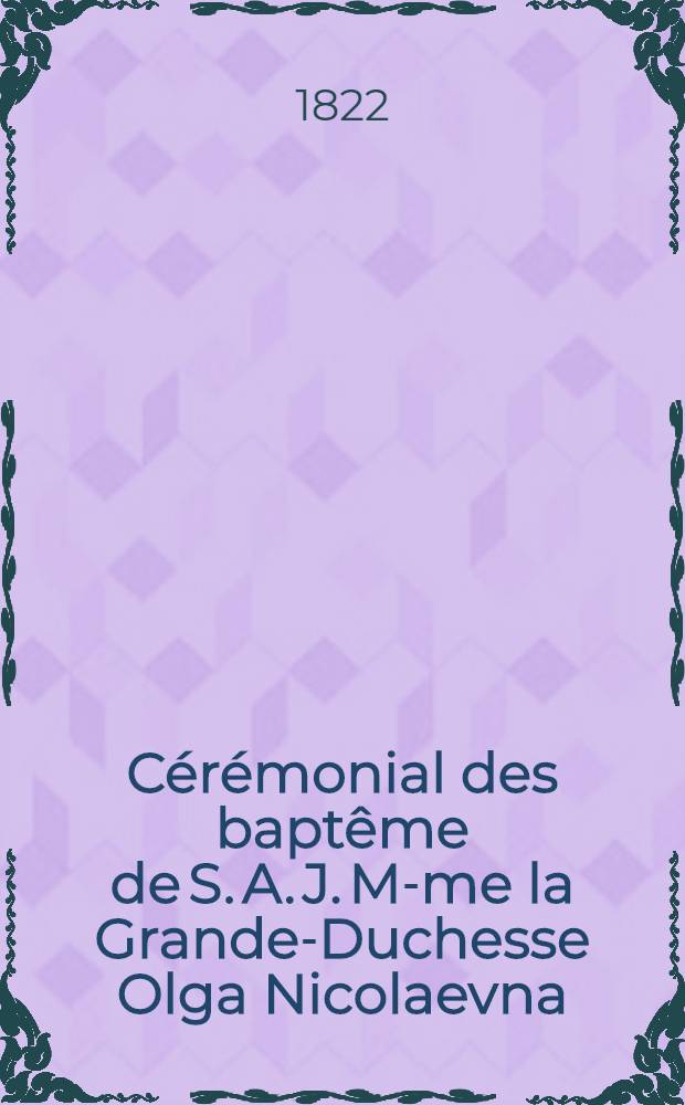 C&eacute;r&eacute;monial des bapt&ecirc;me de S. A. J. M-me la Grande-Duchesse Olga Nicolaevna