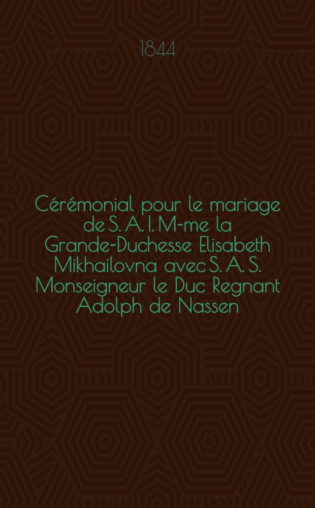 C&eacute;r&eacute;monial pour le mariage de S. A. I. M-me la Grande-Duchesse Elisabeth Mikhailovna avec S. A. S. Monseigneur le Duc Regnant Adolph de Nassen