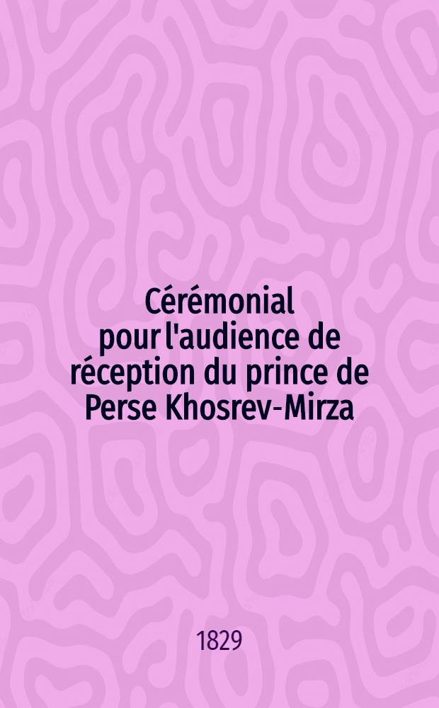 C&eacute;r&eacute;monial pour l'audience de r&eacute;ception du prince de Perse Khosrev-Mirza