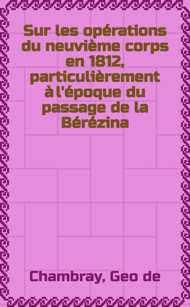 Sur les opérations du neuvième corps en 1812, particulièrement à l'époque du passage de la Bérézina