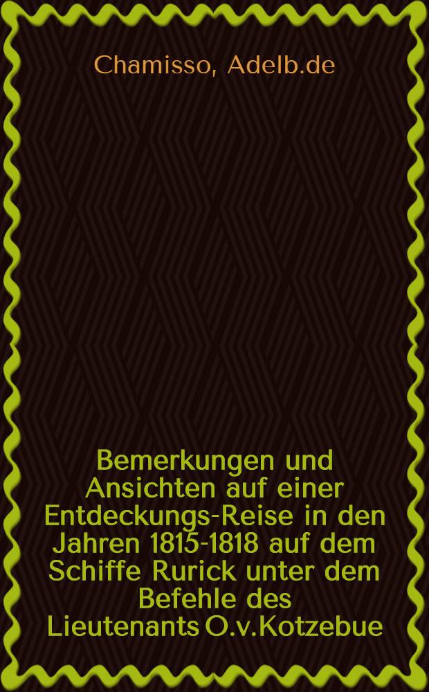 Bemerkungen und Ansichten auf einer Entdeckungs-Reise in den Jahren 1815-1818 auf dem Schiffe Rurick unter dem Befehle des Lieutenants O.v.Kotzebue