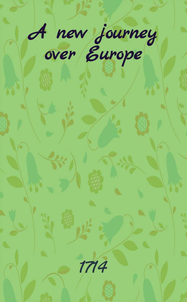 A new journey over Europe; from France thro' Savoy, Switzerland, Germany, ... Muscovy, Poland, ... and Ireland