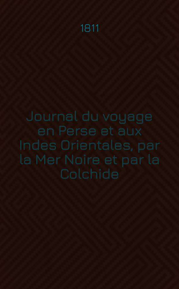 Journal du voyage en Perse et aux Indes Orientales, par la Mer Noire et par la Colchide