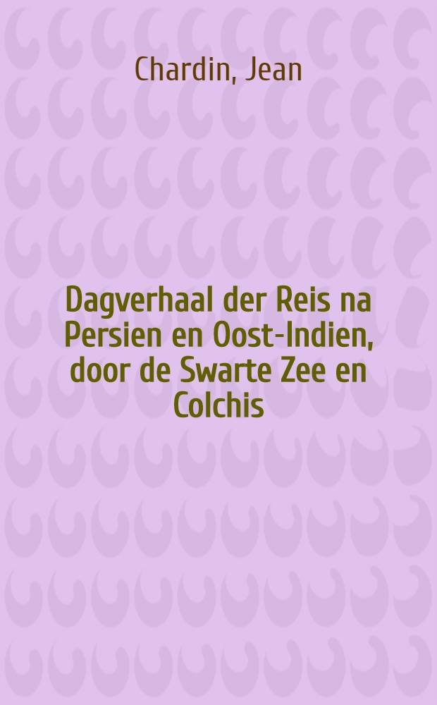 Dagverhaal der Reis na Persien en Oost-Indien, door de Swarte Zee en Colchis