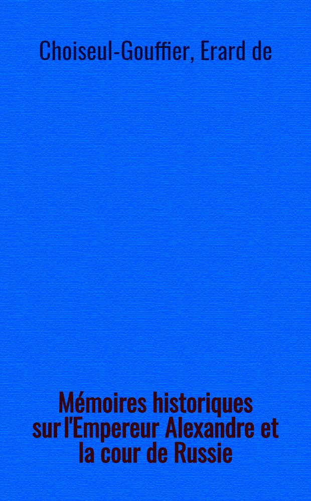 Mémoires historiques sur l'Empereur Alexandre et la cour de Russie