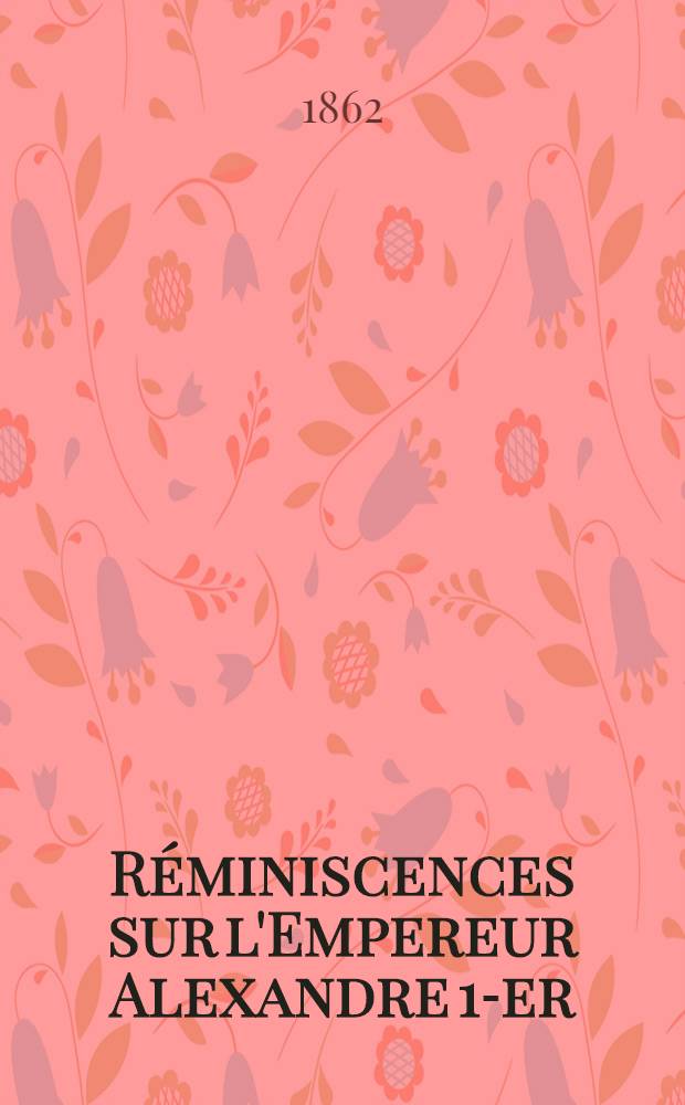 R&eacute;miniscences sur l'Empereur Alexandre 1-er