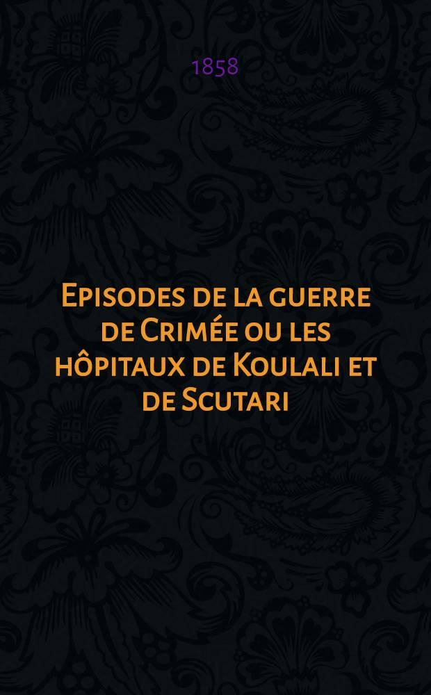 Episodes de la guerre de Crimée ou les hôpitaux de Koulali et de Scutari : D'après l'ouvrage anglais: Eastern hospitals and English nurses