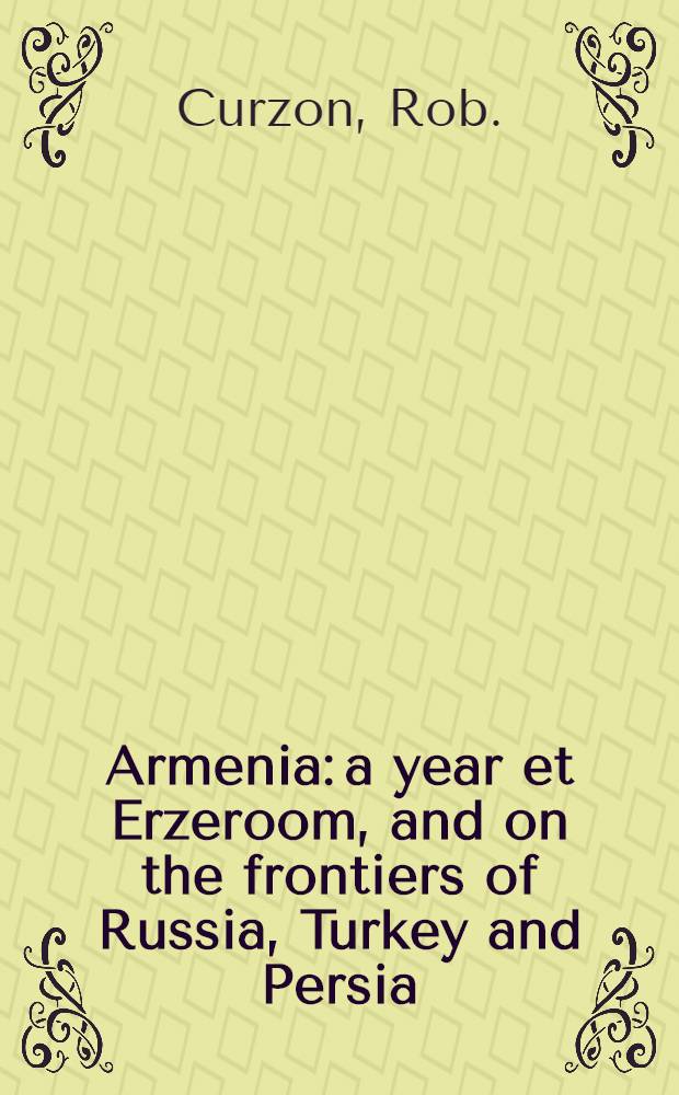 Armenia: a year et Erzeroom, and on the frontiers of Russia, Turkey and Persia