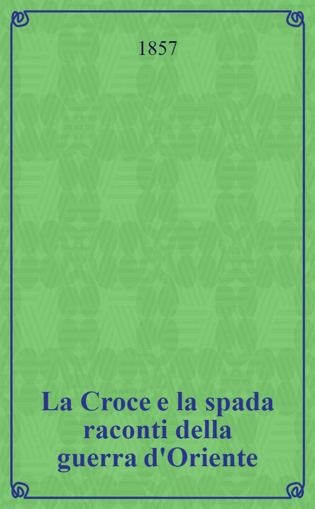 La Croce e la spada raconti della guerra d'Oriente : Versione dal Francese