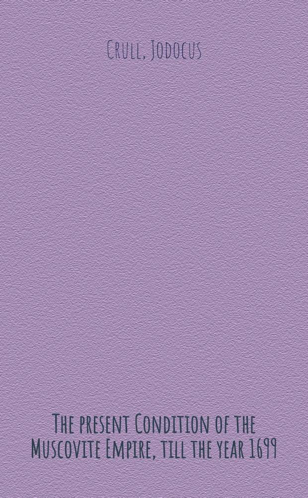 The present Condition of the Muscovite Empire, till the year 1699