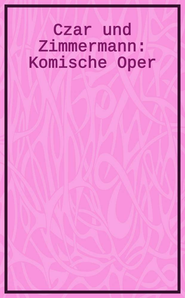 Czar und Zimmermann : Komische Oper