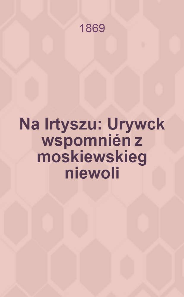 Na Irtyszu : Urywck wspomnién z moskiewskieg niewoli : Przez autora "Powieści o Horożanie"