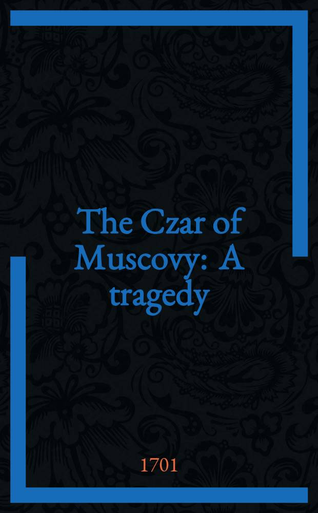 The Czar of Muscovy : A tragedy