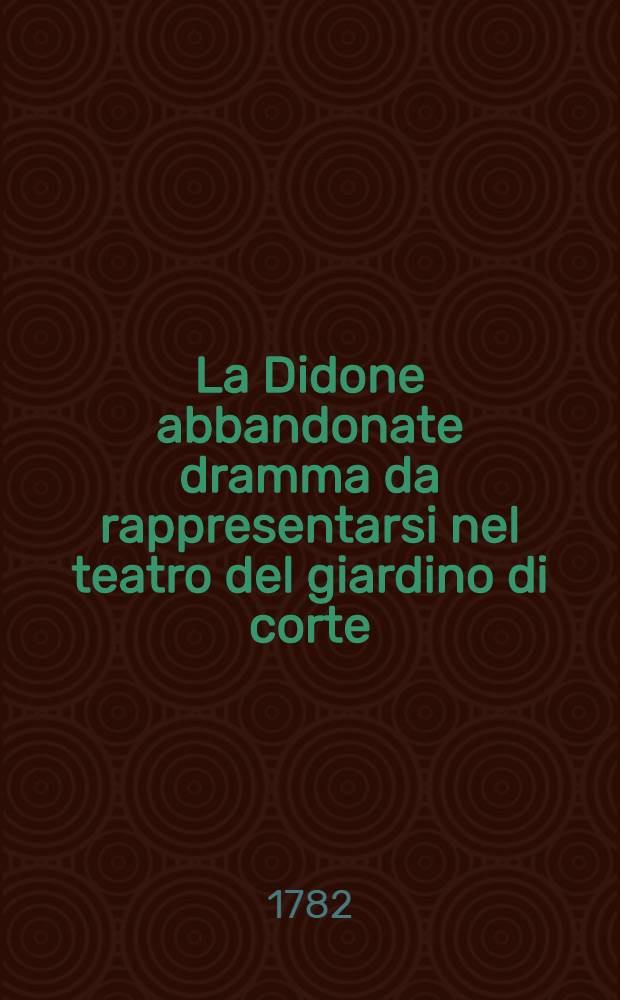 La Didone abbandonate dramma da rappresentarsi nel teatro del giardino di corte : Didon abandonn&egrave;e opera pour repr&eacute;senter au th&eacute;atre du jardin de la cour : Repr&eacute;sent&eacute;e sur le grand th&eacute;atre de Stoutgard en pr&eacute;sence de L.A.I. Paul Petrovitch et Marie Federowna