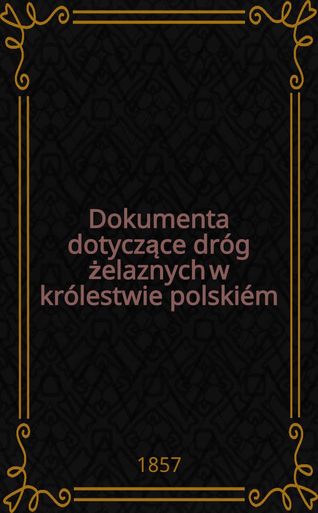 Dokumenta dotyczące dr&oacute;g żelaznych w kr&oacute;lestwie polski&eacute;m
