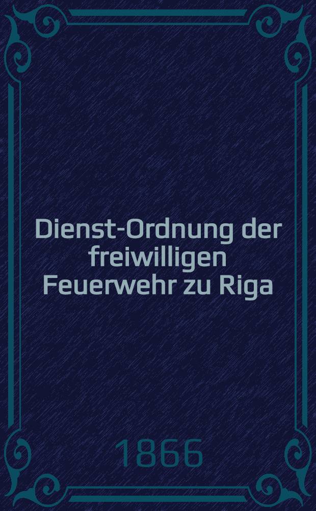 Dienst-Ordnung der freiwilligen Feuerwehr zu Riga