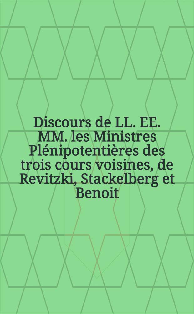Discours de LL. EE. MM. les Ministres Plénipotentières des trois cours voisines, de Revitzki, Stackelberg et Benoit