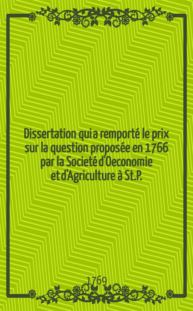 Dissertation qui a remporté le prix sur la question proposée en 1766 par la Societé d'Oeconomie et d'Agriculture à St.P.