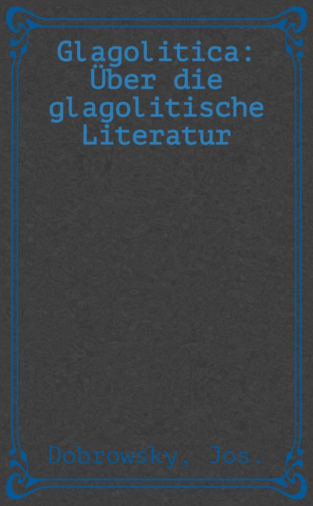 Glagolitica : &Uuml;ber die glagolitische Literatur : Ein Anhang zum Slavin
