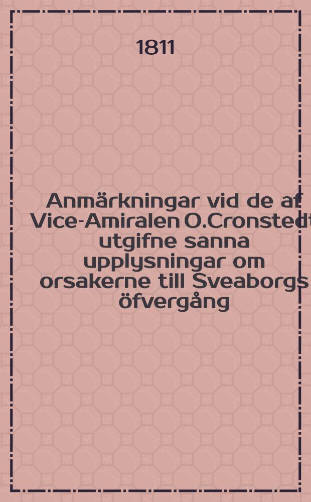 Anmärkningar vid de af Vice-Amiralen O.Cronstedt utgifne sanna upplysningar om orsakerne till Sveaborgs öfvergång
