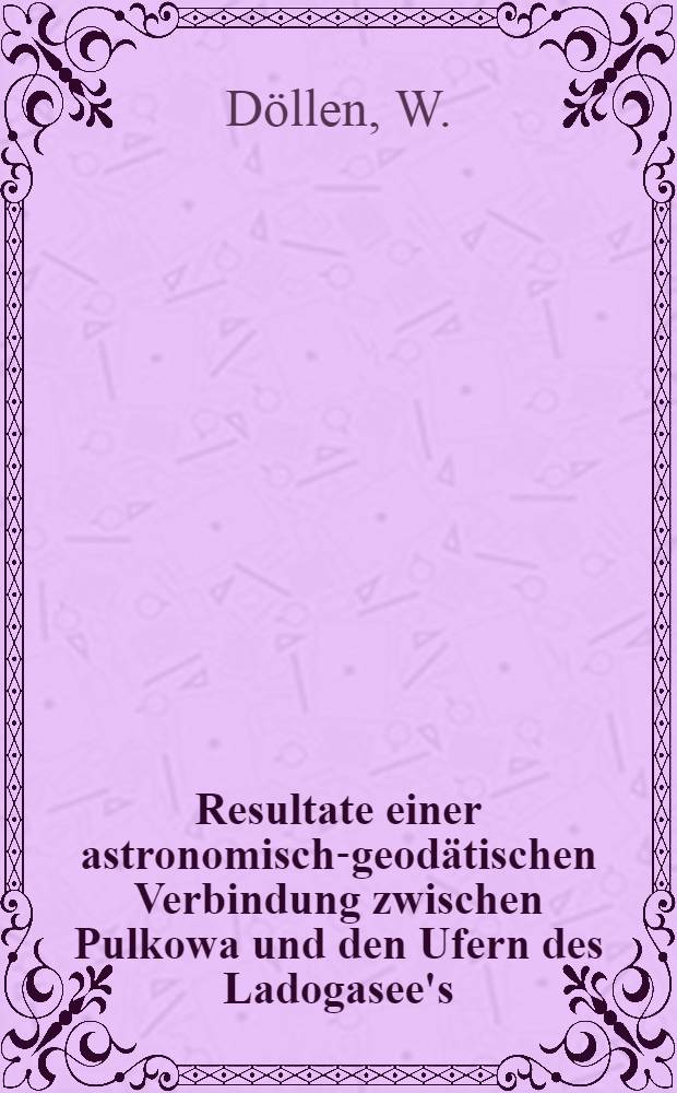 Resultate einer astronomisch-geod&auml;tischen Verbindung zwischen Pulkowa und den Ufern des Ladogasee's