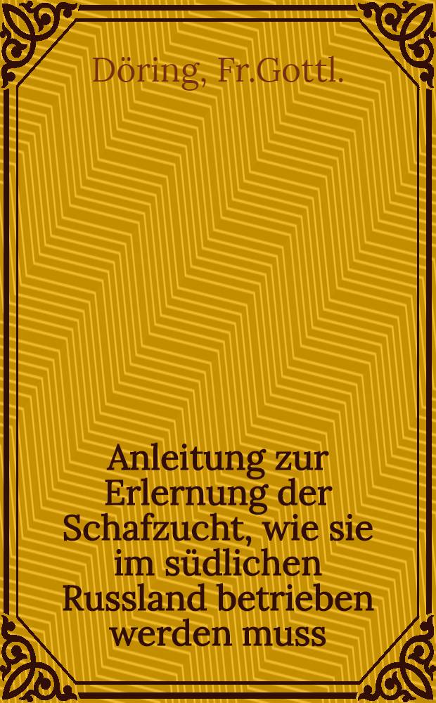 Anleitung zur Erlernung der Schafzucht, wie sie im s&uuml;dlichen Russland betrieben werden muss