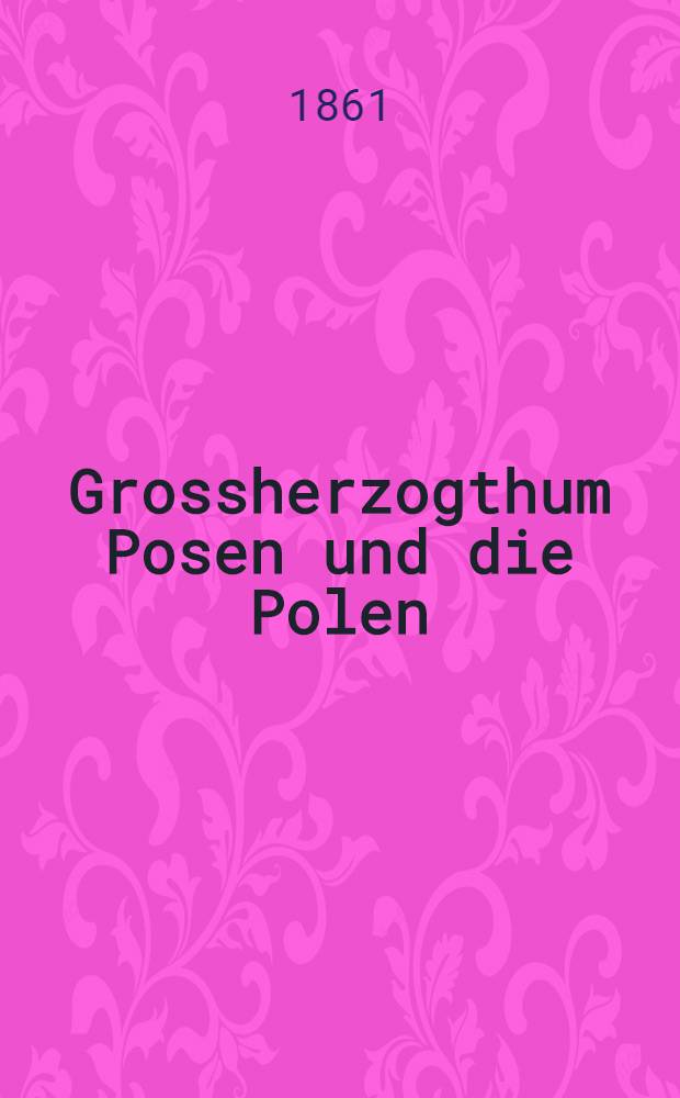 Grossherzogthum Posen und die Polen