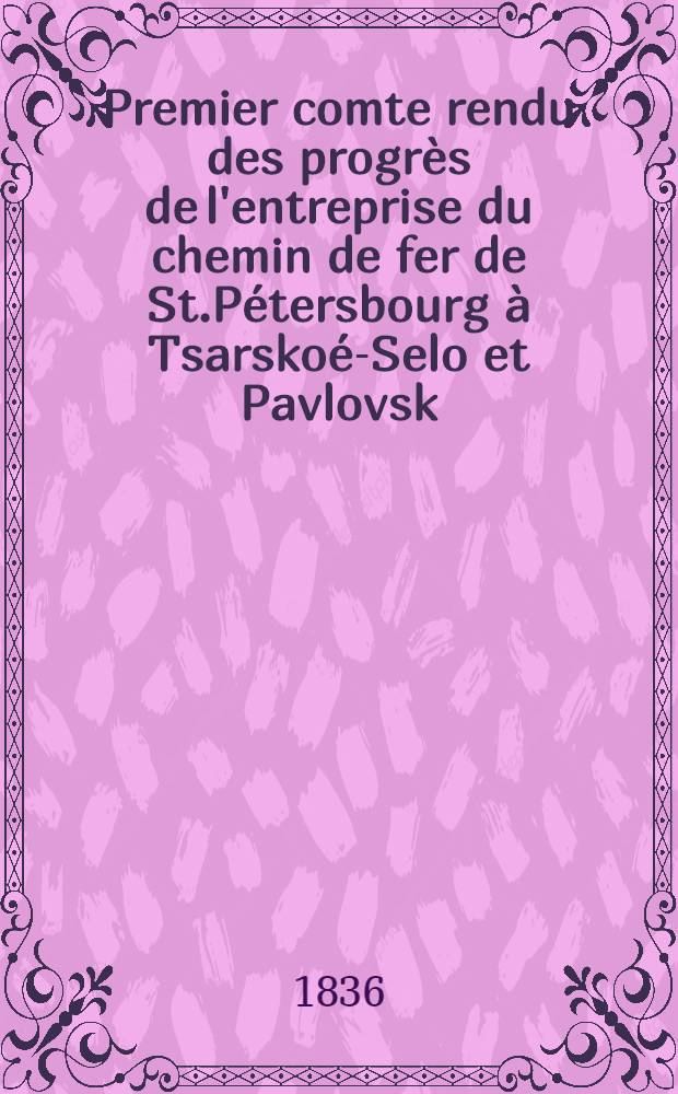 Premier comte rendu des progrès de l'entreprise du chemin de fer de St.Pétersbourg à Tsarskoé-Selo et Pavlovsk