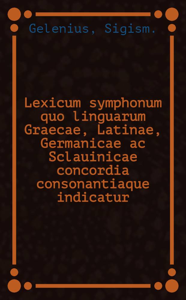 Lexicum symphonum quo linguarum Graecae, Latinae, Germanicae ac Sclauinicae concordia consonantiaque indicatur