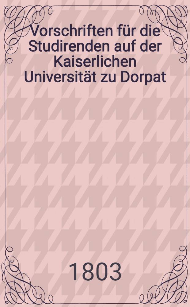 Vorschriften für die Studirenden auf der Kaiserlichen Universität zu Dorpat