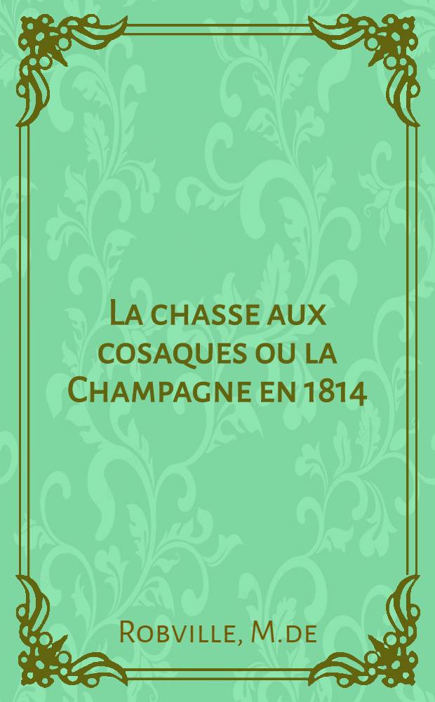 La chasse aux cosaques ou la Champagne en 1814 : Roman