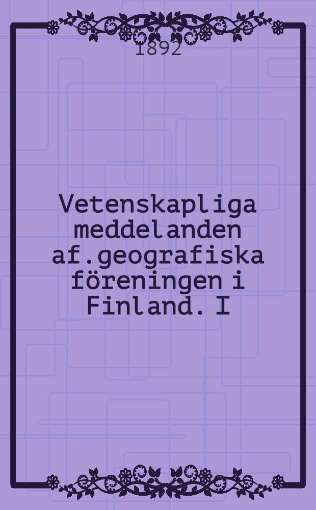 Vetenskapliga meddelanden af.geografiska föreningen i Finland. I : 1892-1893