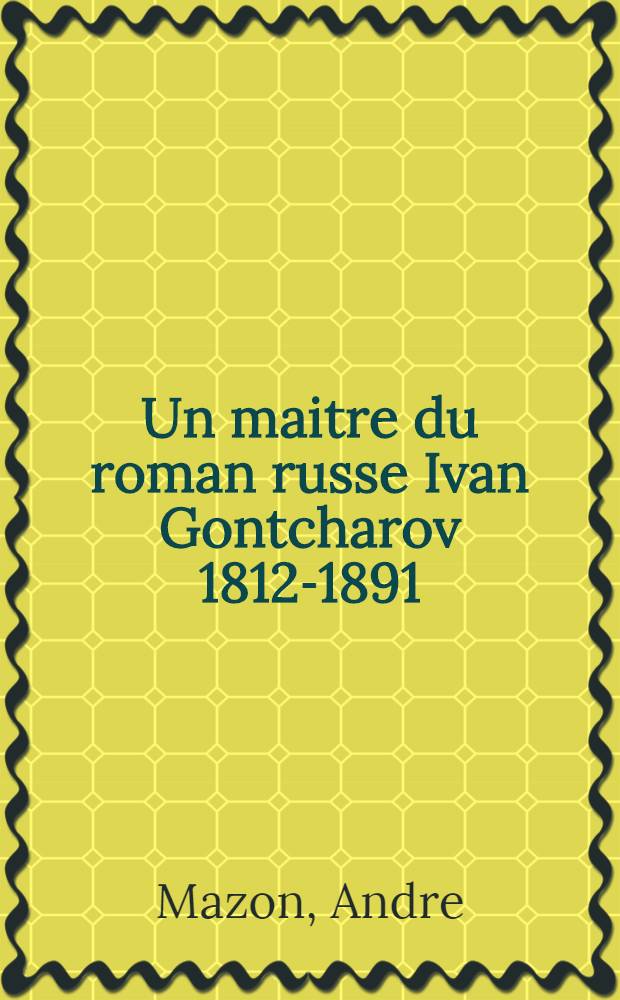 Un maitre du roman russe Ivan Gontcharov 1812-1891